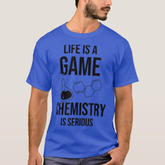 Life Is A Game Chemistry Is Serious Science Studen T-Shirt