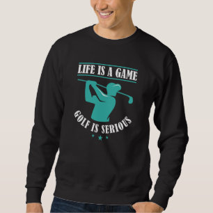 Life Is A Game Golf Is Serious Sweatshirt