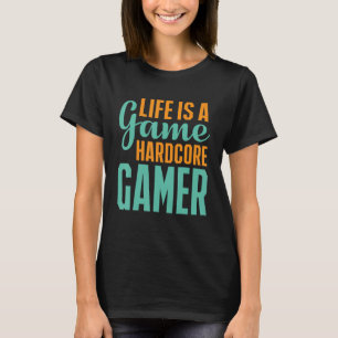 Life Is A Game Hardcore Gamer  Gaming T-Shirt