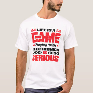 Life Is A Game Playing With Electronics Is Serious T-Shirt