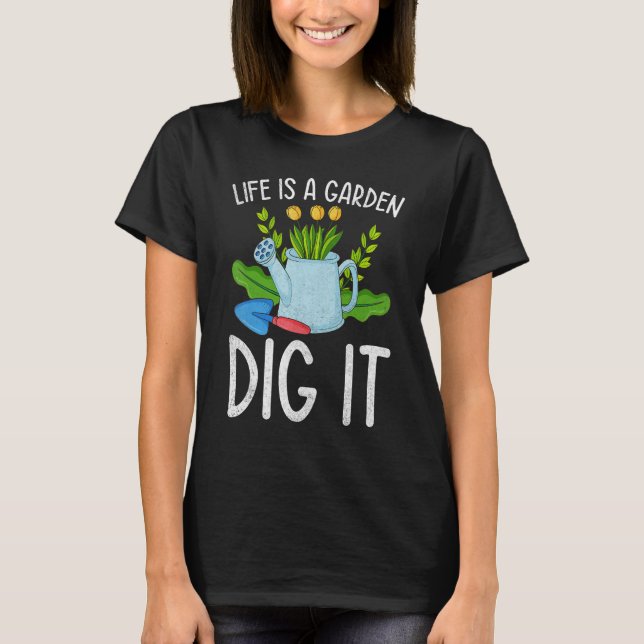 Life Is A Garden Dig It Garden Gardening T-Shirt (Front)