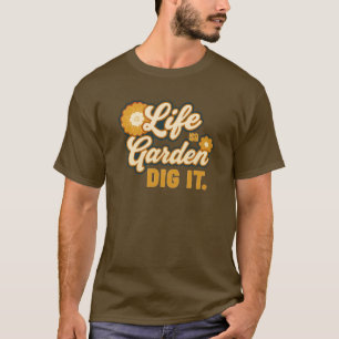 Life is a Garden Dig IT T-Shirt