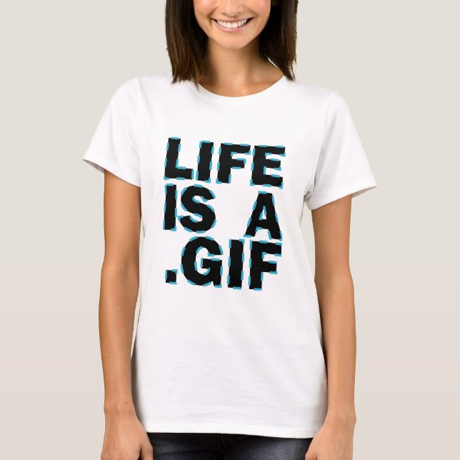 Life Is A .Gif T-Shirt (Front)