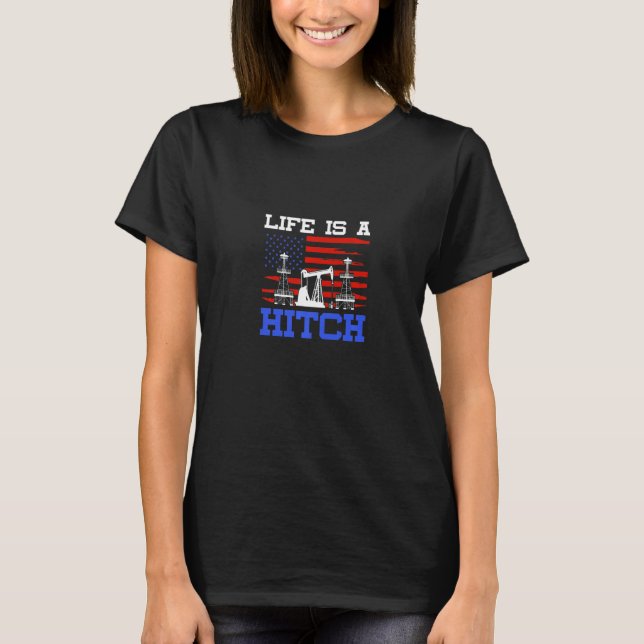 Life Is A Hitch Oildfield Worker Gasoline Petroleu T-Shirt (Front)