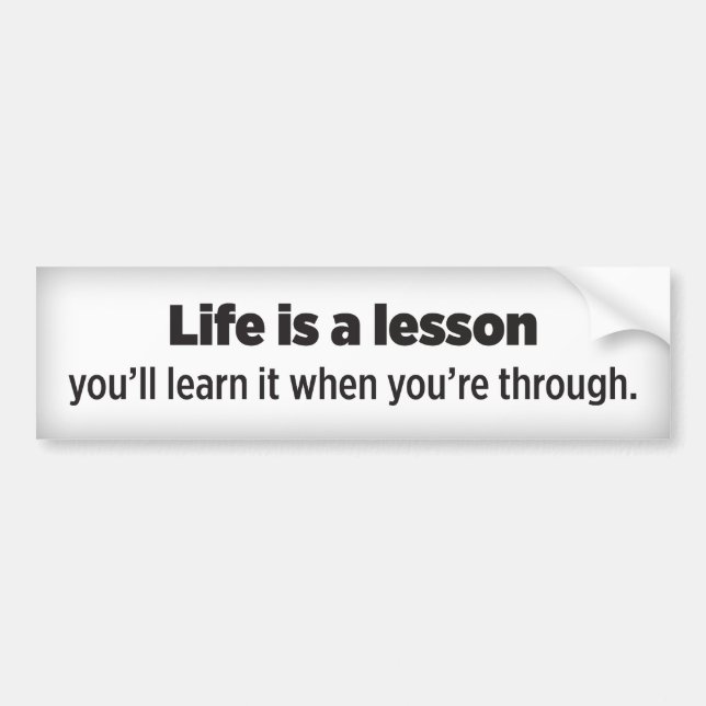 Life is a lesson you’ll learn it when you’re throu bumper sticker (Front)
