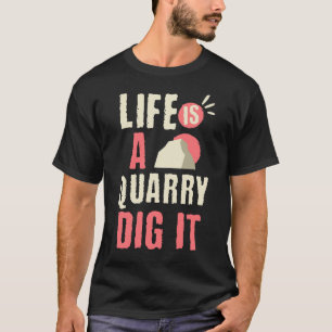 Life Is a Quarry Geology Lover Rock Collecting T-Shirt