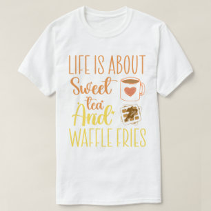 Life Is About Sweet Tea And Waffle Fries Funny  T-Shirt