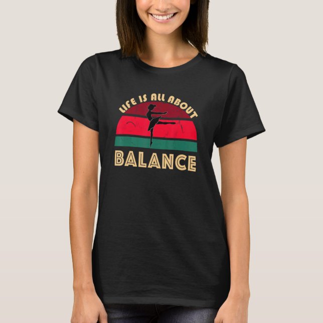 Life Is All About Balance Ballet Pose Dancing Ball T-Shirt (Front)
