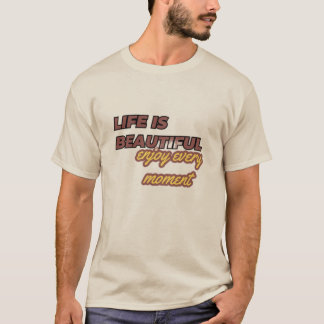 "Life is Beautiful: Enjoy Every Moment!" T-Shirt