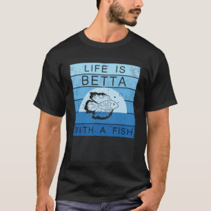 Life Is Betta With A Fish Siamese Fighting Fish T-Shirt