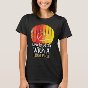Life Is Betta With A Little Feta  Cheese T-Shirt