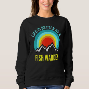 Life Is Better As A Fish Warden Sweatshirt