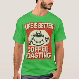 Life is Better Coffee Roasting for Coffee Roaster T-Shirt