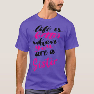 Life Is Better When You Are A Sister 4 T-Shirt