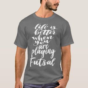 Life is Better When You Are Playing Futsal 1 T-Shirt