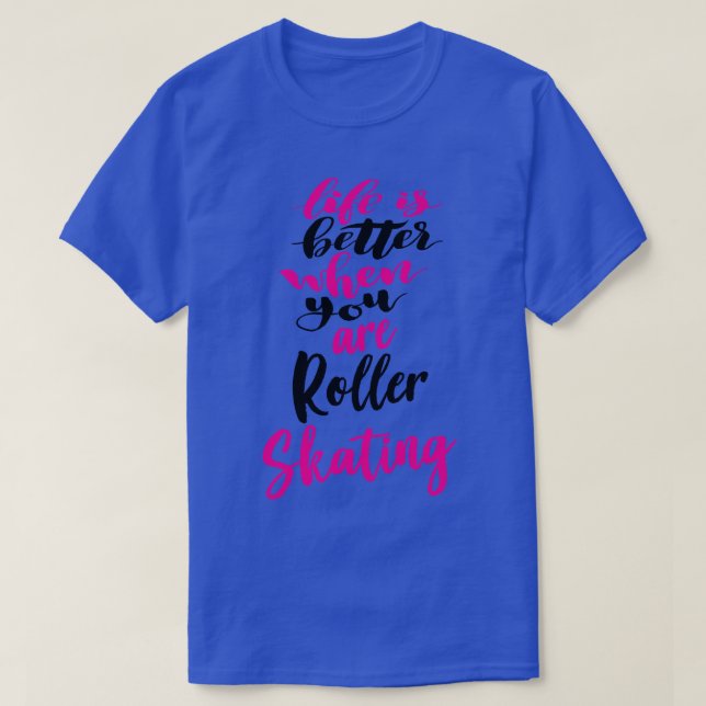 Life Is Better When You Are Roller Skating 5 T-Shirt (Design Front)