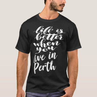Life is Better When You Live In Perth T-Shirt