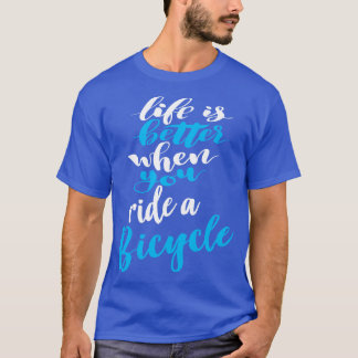 Life Is Better When You Ride A Bicycle 3 T-Shirt