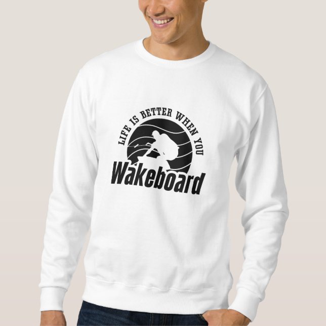 Life Is Better When You Wakeboarder Wakeboard Sweatshirt (Front)