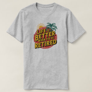 Life Is Better When You're Retired T-Shirt