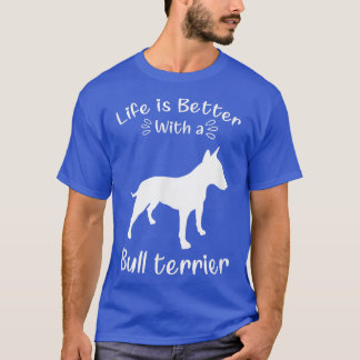 Life Is Better With A Bull Terrier Terrier Dog Bul T-Shirt