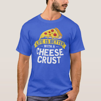 Life is Better with a Cheese Crust, Funny Pizza Fa T-Shirt