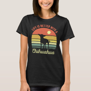 Life Is Better With A Chihuahua                  T-Shirt