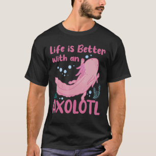 Life Is Better With An Axolotl Mexican Salamander  T-Shirt