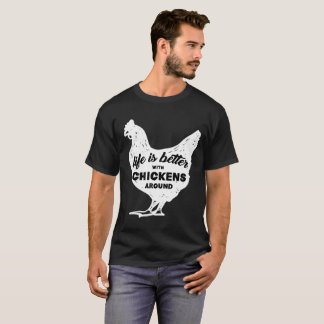 Life is Better with Chickens Around T Shirt