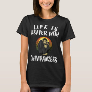 Life Is Better With Chimpanzees Animal Gift T-Shirt