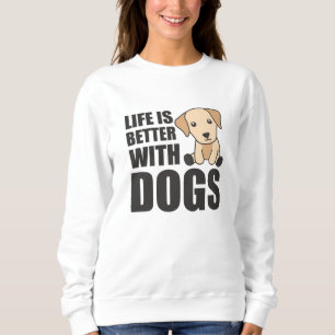 Life Is Better With Dogs Cute Labrador Dog Sweatshirt