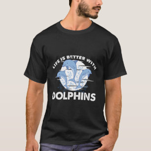 Life Is Better With Dolphins Funny Sea Ocean Anima T-Shirt