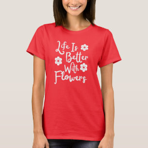 Life Is Better With Flowers T-Shirt