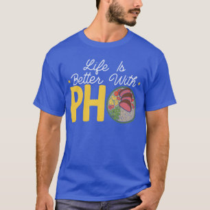 Life Is Better With Pho Vietnamese Noodles Food fr T-Shirt