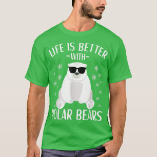 Life Is Better With Polar Bears Cool Polar Bear fo T-Shirt