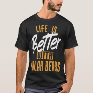 Life Is Better With Polar bears T-Shirt