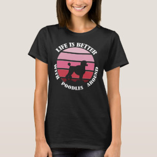 life is better with poodles around best   for mom  T-Shirt