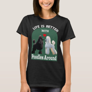 Life Is Better With Poodles Around   T-      T-Shirt