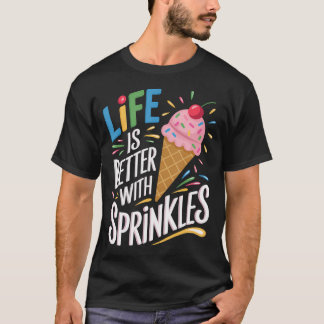 Life Is Better With Sprinkles Sweet Ice Cream Love T-Shirt