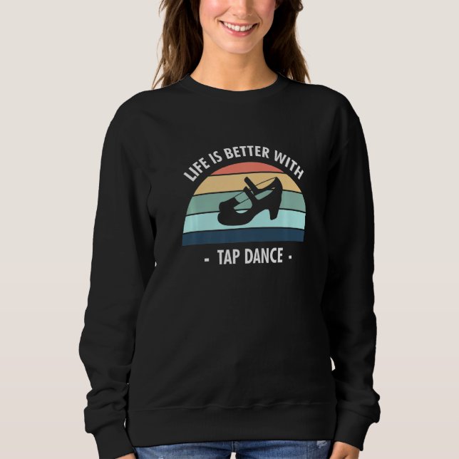 Life Is Better With Tap Dance Tap Dancer  1 Sweatshirt (Front)