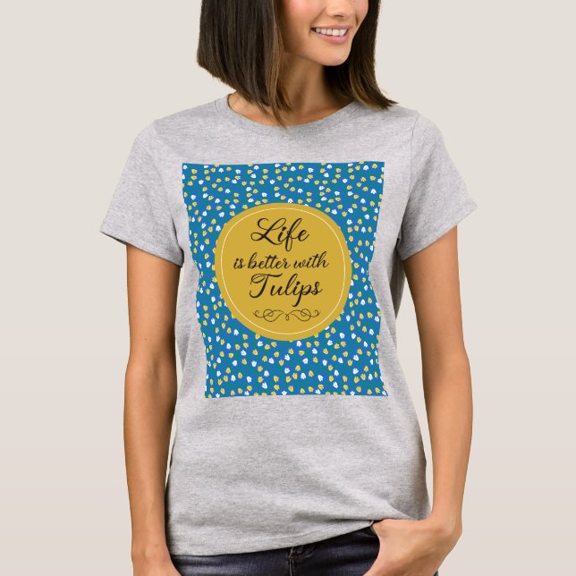Life is better with Tulips - Blue yellow pattern T-Shirt (Front)