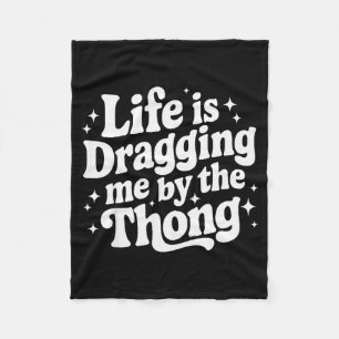 Life Is Dragging Me By The Thong  Fleece Blanket