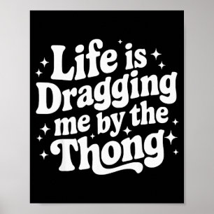 Life Is Dragging Me By The Thong Poster