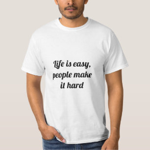 Life is easy, people make it hard T-Shirt