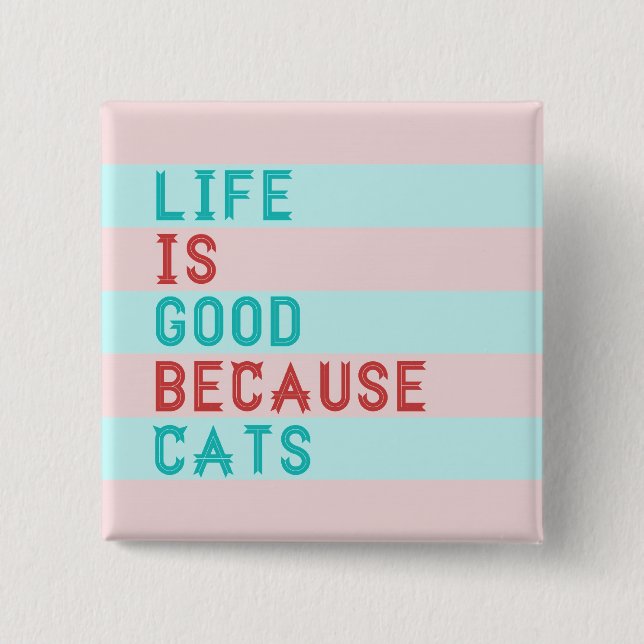 LIFE IS GOOD BECAUSE CATS 2 INCH SQUARE BUTTON (Front)