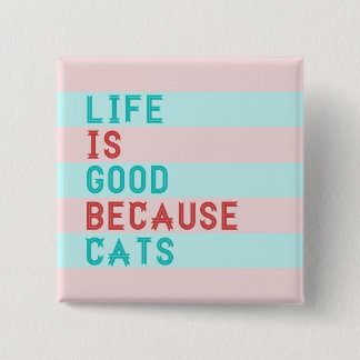 LIFE IS GOOD BECAUSE CATS 2 INCH SQUARE BUTTON