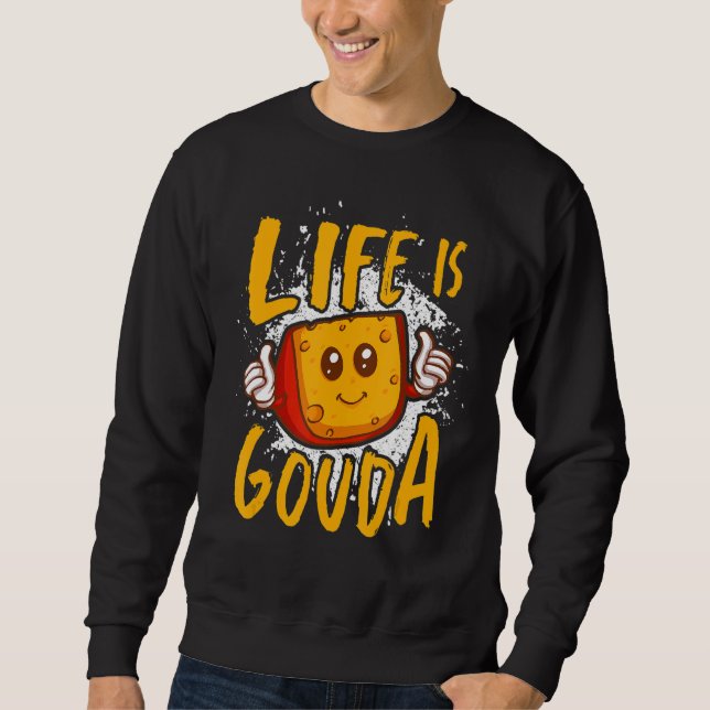 Life Is Gouda Cheesy  Cheese Sweatshirt (Front)