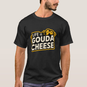 Life Is Gouda With Cheese T-Shirt