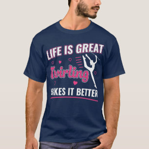 Life is Great Twirling makes it Better Majorette T T-Shirt