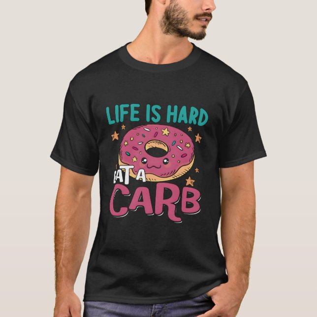 Life Is Hard Eat A Carb Staying Fit Healthy Food D T-Shirt (Front)